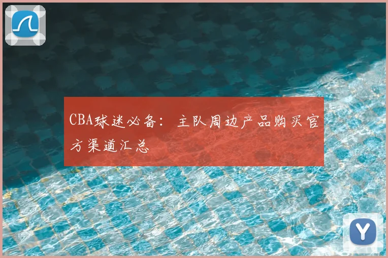 CBA球迷必备：主队周边产品购买官方渠道汇总